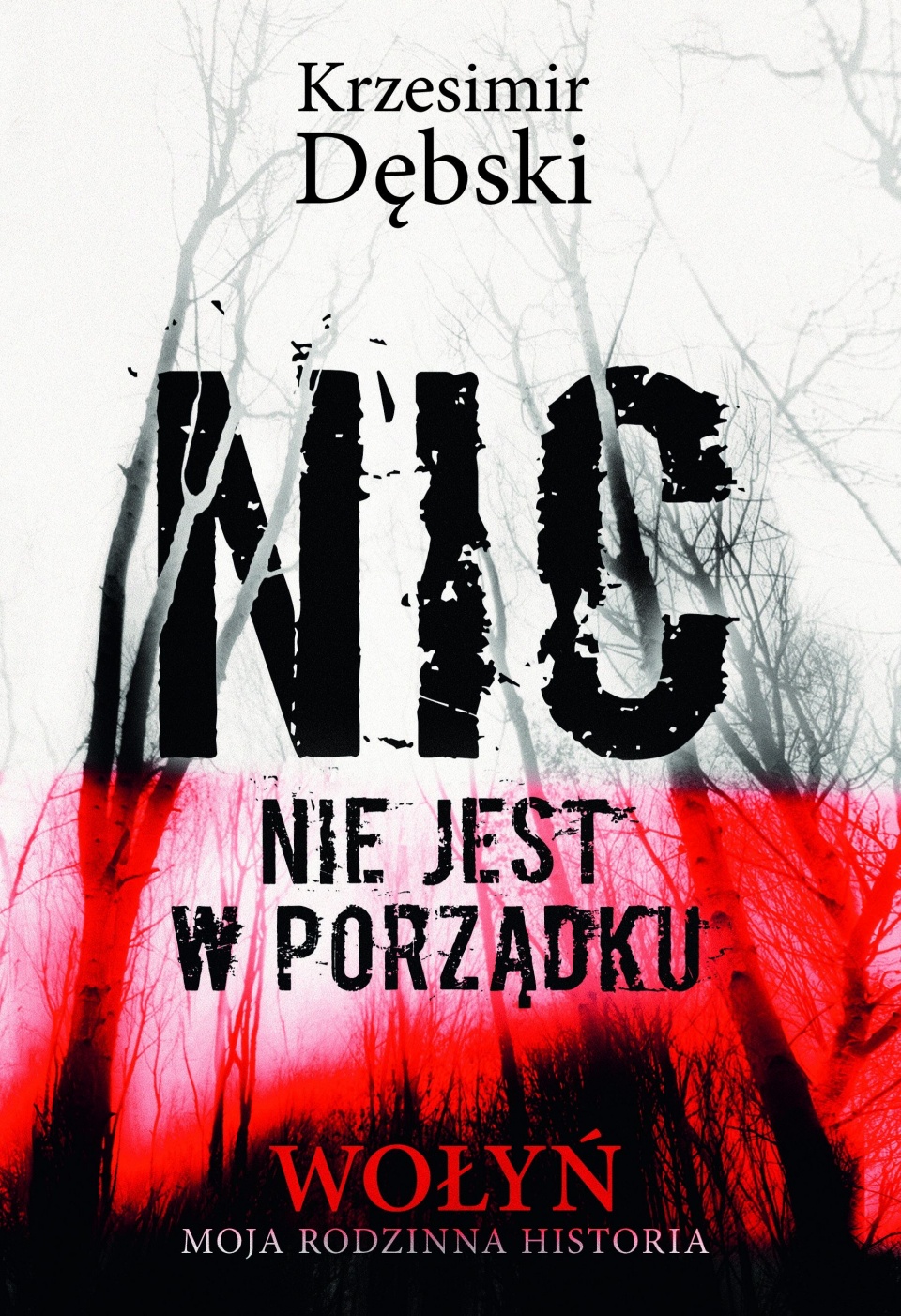 Okładka książki Krzesimira Dębskiego "Nic nie jest w porządku. Wołyń – moja rodzinna historia".